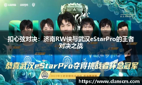 扣心弦对决：济南RW侠与武汉eStarPro的王者对决之战